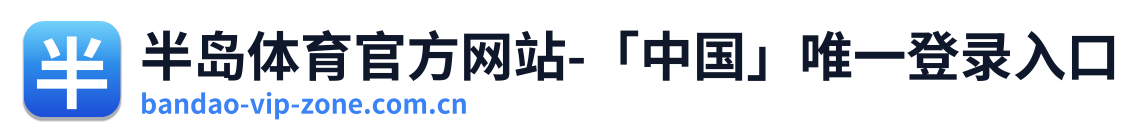 半岛体育官方网站-「中国」唯一登录入口
